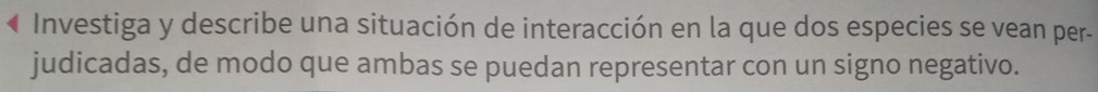 Investiga y describe una situación de interacción en la que dos especies se vean per- 
judicadas, de modo que ambas se puedan representar con un signo negativo.