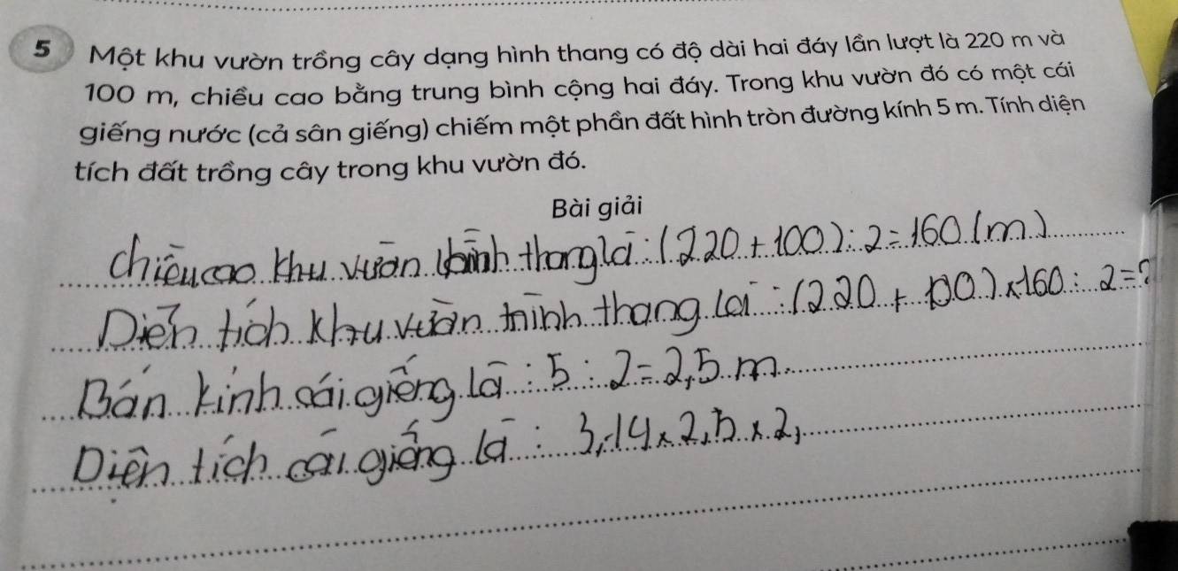 Một khu vườn trồng cây dạng hình thang có độ dài hai đáy lần lượt là 220 m và
100 m, chiều cao bằng trung bình cộng hai đáy. Trong khu vườn đó có một cái 
giếng nước (cả sân giếng) chiếm một phần đất hình tròn đường kính 5 m. Tính diện 
tích đất trồng cây trong khu vườn đó. 
Bài giải