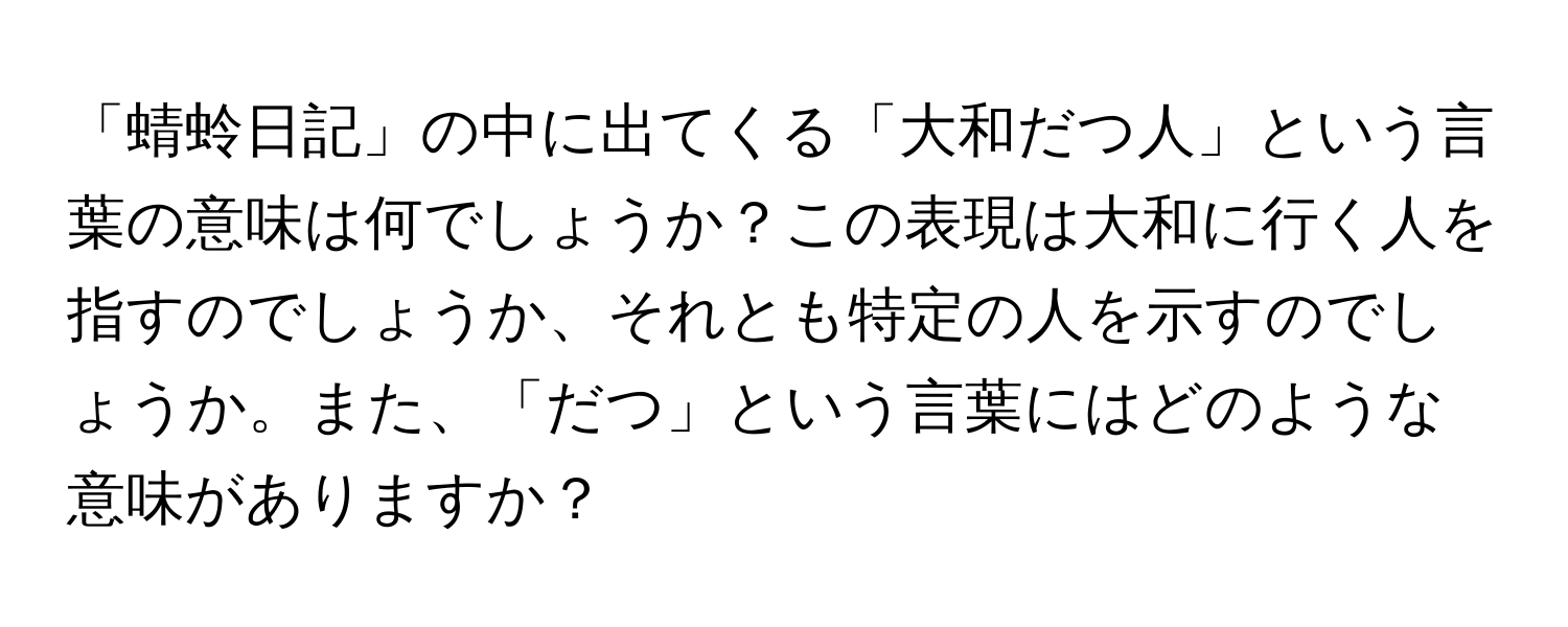 「蜻蛉日記」の中に出てくる「大和だつ人」という言葉の意味は何でしょうか？この表現は大和に行く人を指すのでしょうか、それとも特定の人を示すのでしょうか。また、「だつ」という言葉にはどのような意味がありますか？