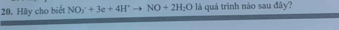 Hãy cho biết NO_3^(-+3e+4H^+)to NO+2H_2O là quá trình nào sau đây?