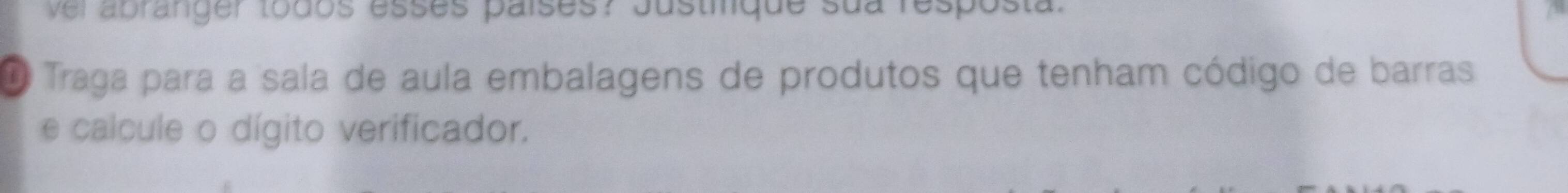 vei abranger todos esses países? Justique sua resposta. 
O Traga para a sala de aula embalagens de produtos que tenham código de barras 
e calcule o dígito verificador.