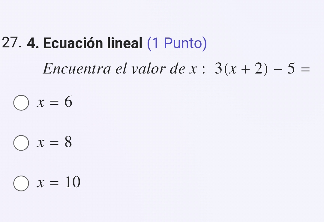 Ecuación lineal (1 Punto)
Encuentra el valor de x : 3(x+2)-5=
x=6
x=8
x=10