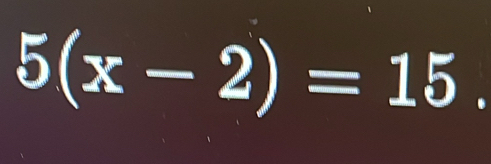 5(x-2)=15.