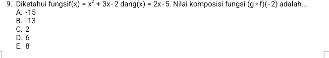 Diketahui fungsif (x)=x^2+3x-2 dar g(x)=2x-5. Nilai komposisi fungsi (gcirc f)(-2) adalah....
A. -15
B. -13
C. 2
D. 6
E. 8