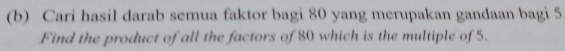 Cari hasil darab semua faktor bagi 80 yang merupakan gandaan bagi 5
Find the product of all the factors of 80 which is the multiple of 5.