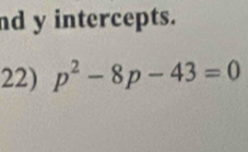 nd y intercepts. 
22) p^2-8p-43=0