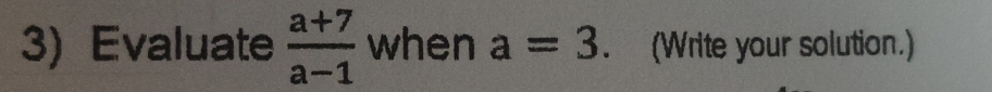 Evaluate  (a+7)/a-1  when a=3 (Write your solution.)