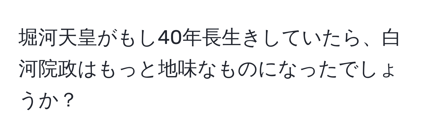 堀河天皇がもし40年長生きしていたら、白河院政はもっと地味なものになったでしょうか？