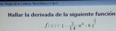 tos. Regla de la Cadena. Nível Básico 3 de 3. 
Hallar la derivada de la siguiente función
f(x)=(- 3/14 x^3-6)^ 4/3 