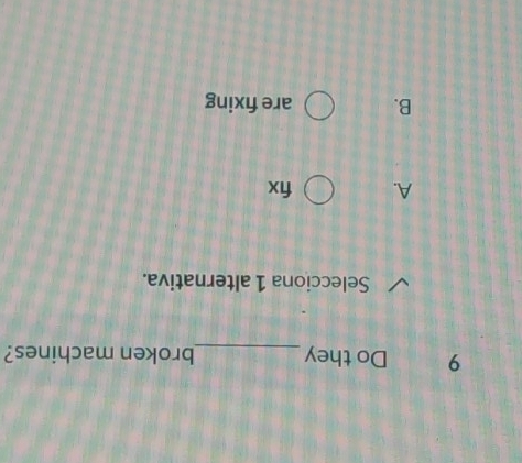 Do they _broken machines?
Selecciona 1 alternativa.
A. fix
B. are fixing