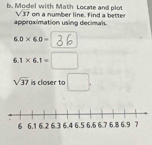 Model with Math Locate and plot
sqrt(37) on a number line. Find a better 
approximation using decimals.
6.0* 6.0=
_2 1* 6.1=
sqrt(37) is closer to
 2x^2/3 - y^2/3 