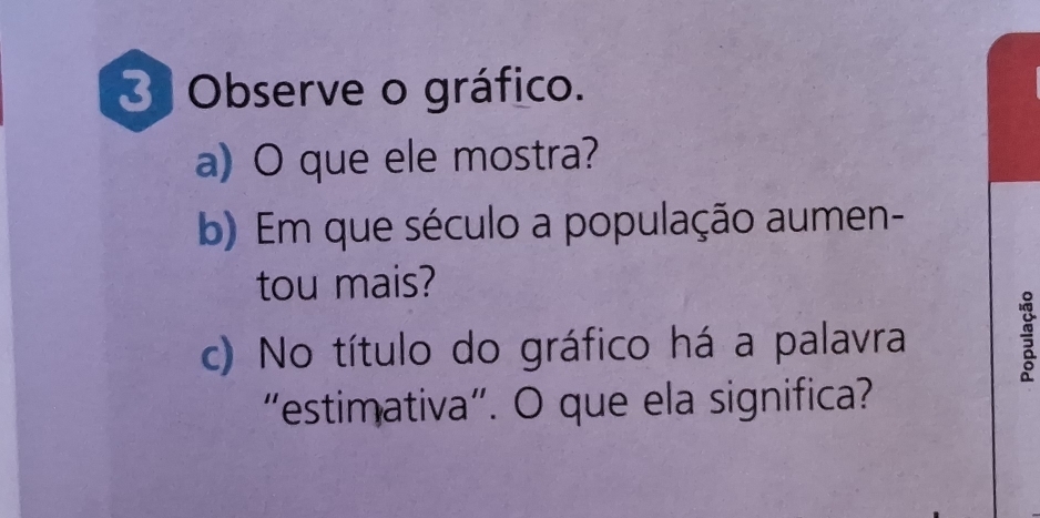 Observe o gráfico. 
a) O que ele mostra? 
b) Em que século a população aumen- 
tou mais? 
c) No título do gráfico há a palavra ; 
"estimativa". O que ela significa?