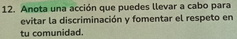 Anota una acción que puedes llevar a cabo para 
evitar la discriminación y fomentar el respeto en 
tu comunidad.