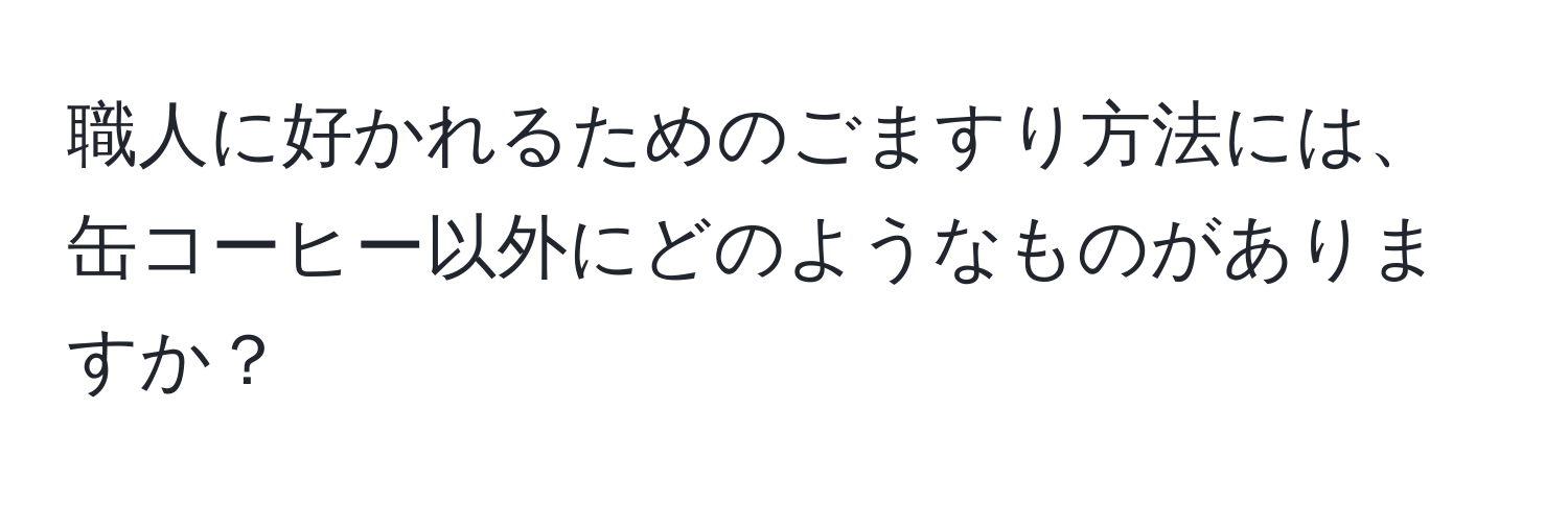 職人に好かれるためのごますり方法には、缶コーヒー以外にどのようなものがありますか？