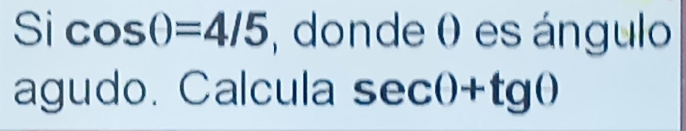 Si cos θ =4/5 , donde 0 es ángulo 
agudo. Calcula sec θ +tg θ