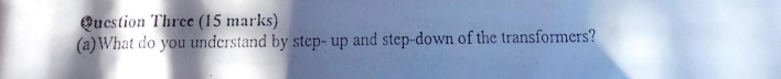 Question Three (15 marks) 
(a)What do you understand by step- up and step-down of the transformers?