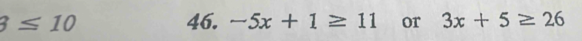 3≤ 10 46. -5x+1≥ 11 or 3x+5≥ 26