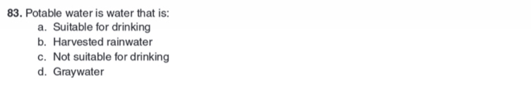 Potable water is water that is:
a. Suitable for drinking
b. Harvested rainwater
c. Not suitable for drinking
d. Graywater