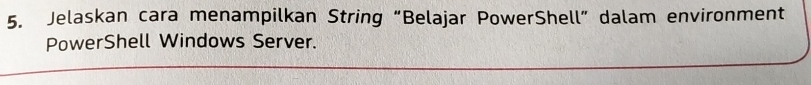 Jelaskan cara menampilkan String “Belajar PowerShell” dalam environment 
PowerShell Windows Server.