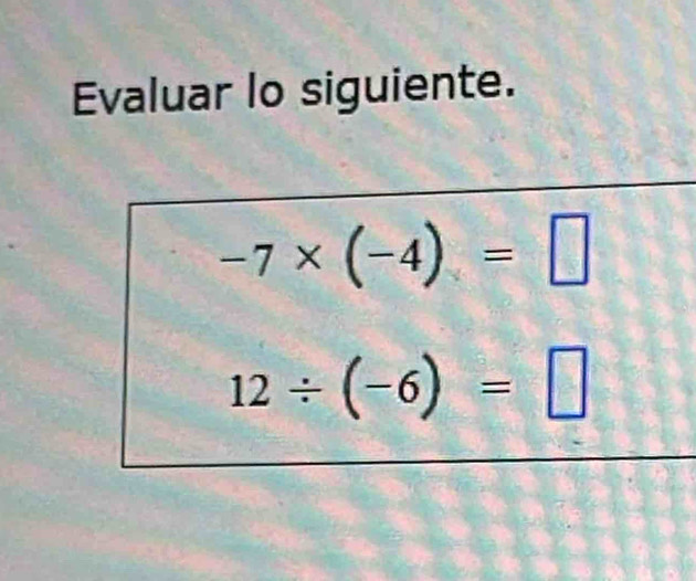 Evaluar lo siguiente.
-7* (-4)=□
12/ (-6)=□