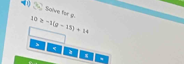 Solve for g.
10≥ -1(g-15)+14
5
s