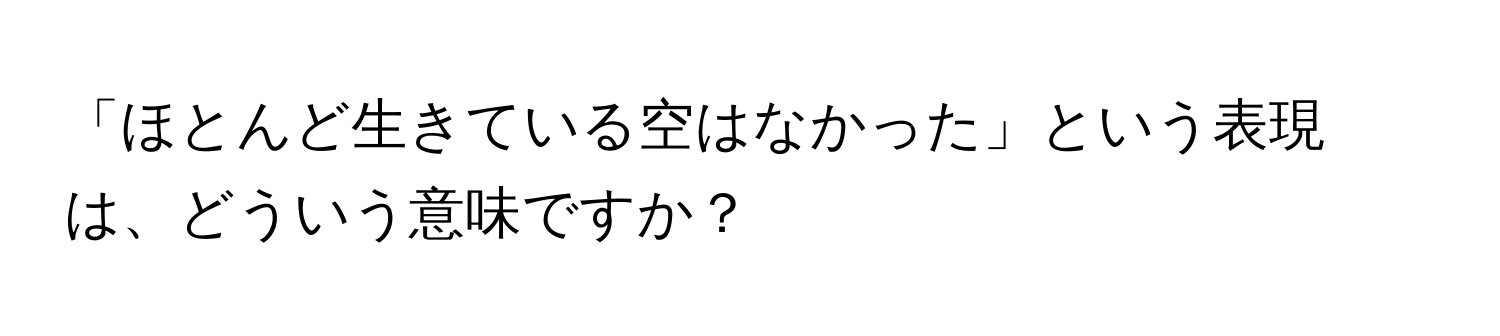 「ほとんど生きている空はなかった」という表現は、どういう意味ですか？