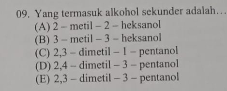 Yang termasuk alkohol sekunder adalah…
(A) 2 - metil - 2 - heksanol
(B) 3 - metil - 3 - heksanol
(C) 2, 3 - dimetil - 1 - pentanol
(D) 2, 4 - dimetil - 3 - pentanol
(E) 2, 3 - dimetil - 3 - pentanol