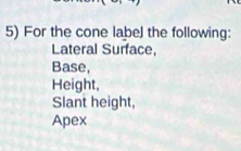 For the cone label the following: 
Lateral Surface, 
Base, 
Height, 
Slant height, 
Apex