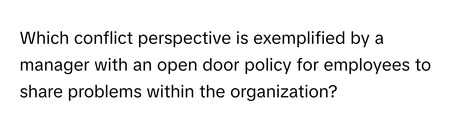 Which conflict perspective is exemplified by a manager with an open door policy for employees to share problems within the organization?