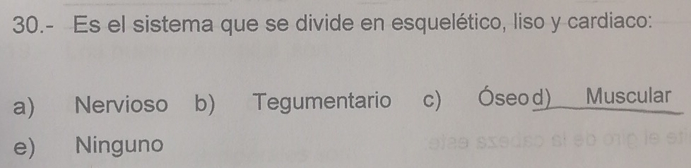 30.- Es el sistema que se divide en esquelético, liso y cardiaco:
a) Nervioso b) Tegumentario c) Óseod) Muscular
e) Ninguno