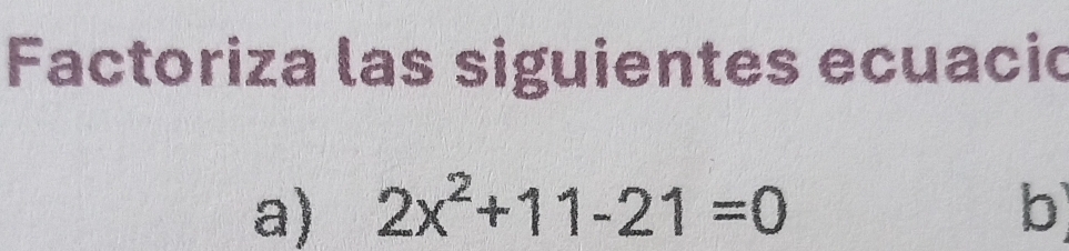 Factoriza las siguientes ecuacio 
a) 2x^2+11-21=0 b