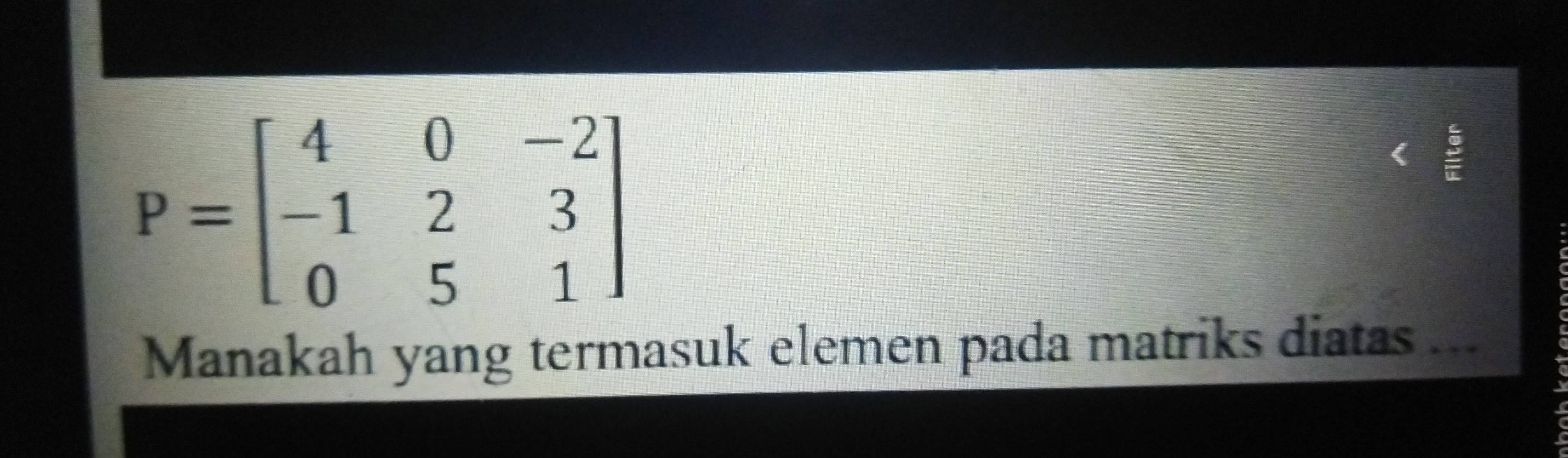 P=beginbmatrix 4&0&-2 -1&2&3 0&5&1endbmatrix
e 
Manakah yang termasuk elemen pada matriks diatas