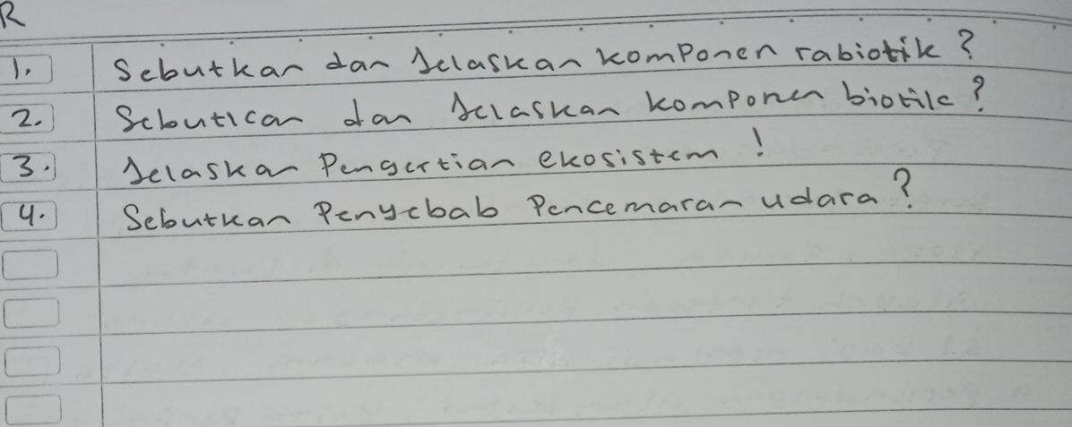 I, Sebutkar dar Jclaskan komponen rabiotik? 
2. Scloutican dan Sclaskan komponer biorilc? 
3. Jelaska Pengertian exosistcm! 
9. Sebutuan Penycbab Pencemaranudara?