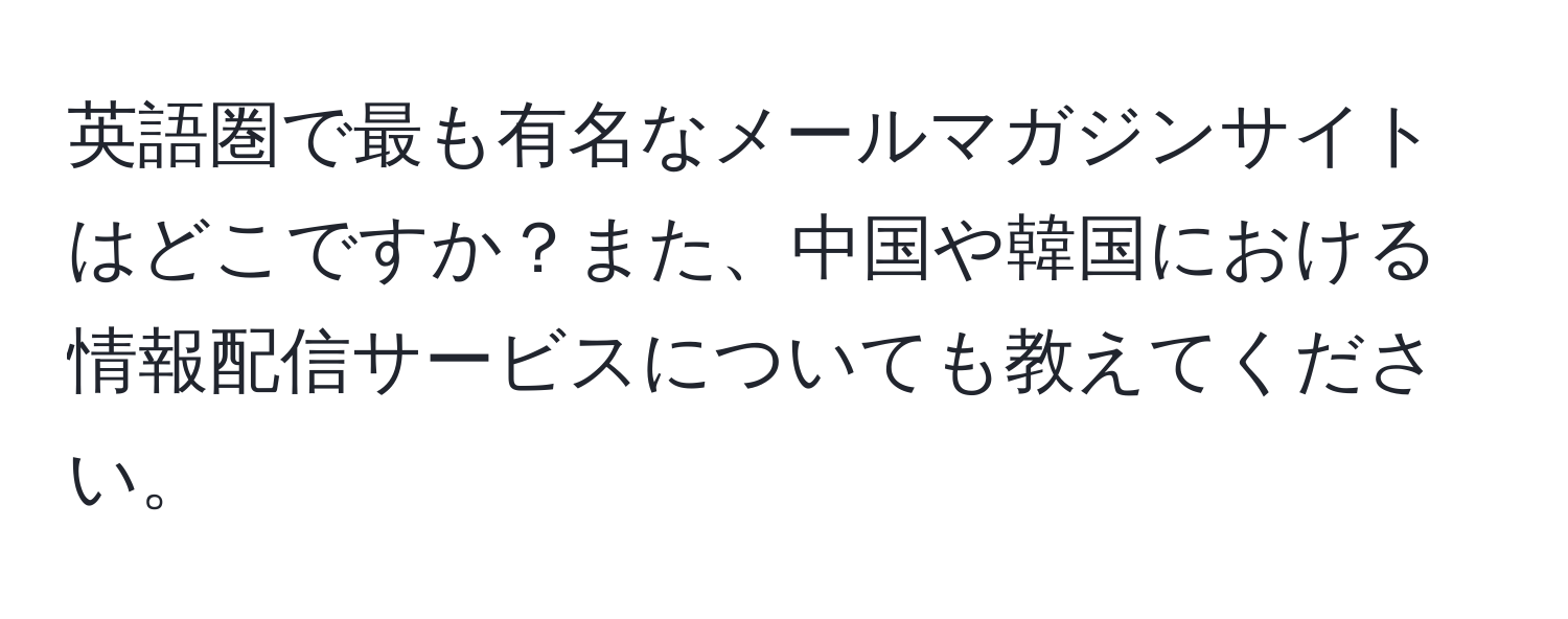 英語圏で最も有名なメールマガジンサイトはどこですか？また、中国や韓国における情報配信サービスについても教えてください。