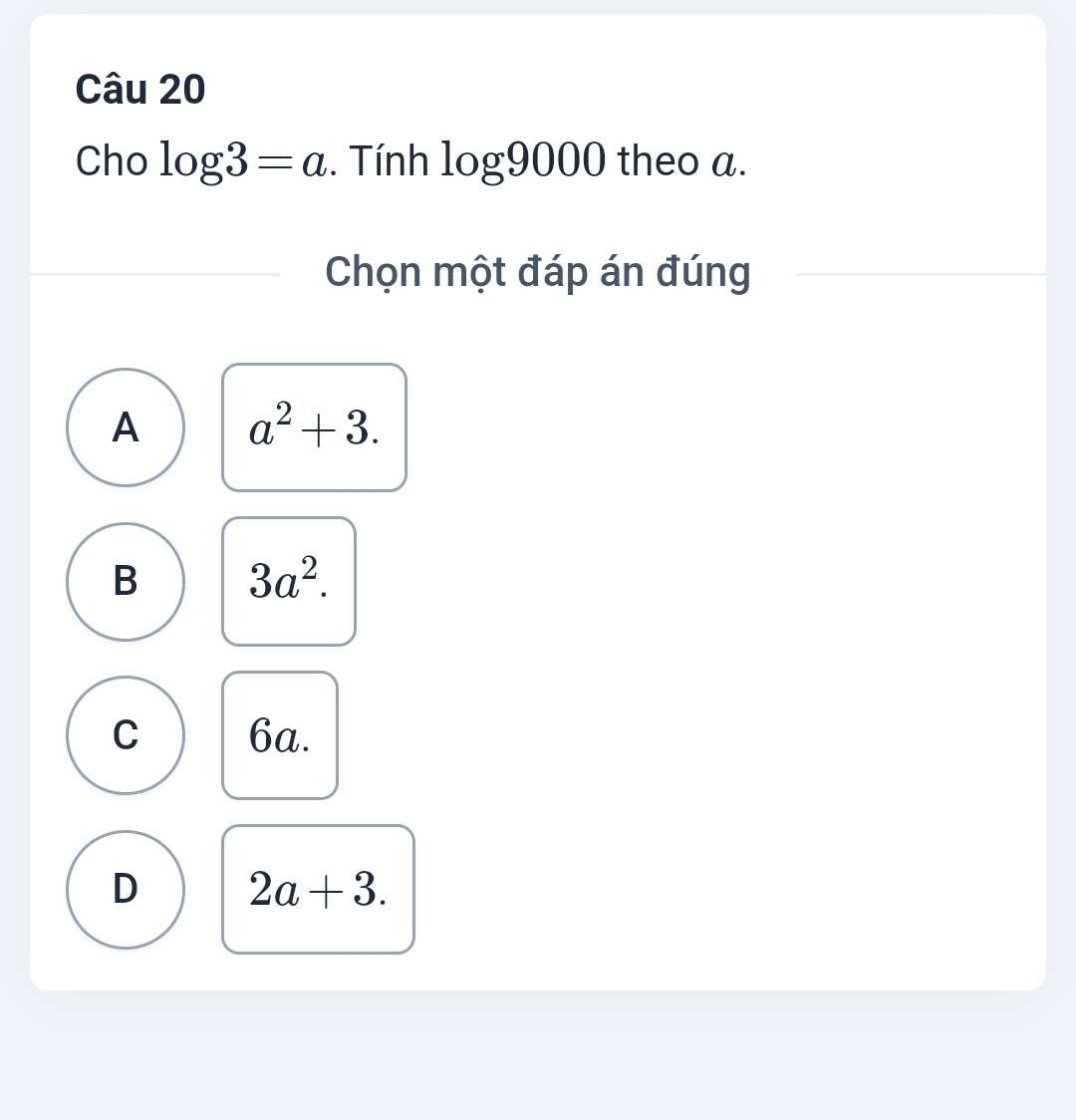 Cho log 3=a. Tính log 9000 theo a.
Chọn một đáp án đúng
A a^2+3.
B 3a^2.
C 6a.
D 2a+3.