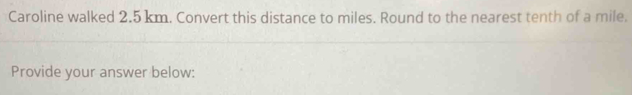 Caroline walked 2.5 km. Convert this distance to miles. Round to the nearest tenth of a mile. 
Provide your answer below: