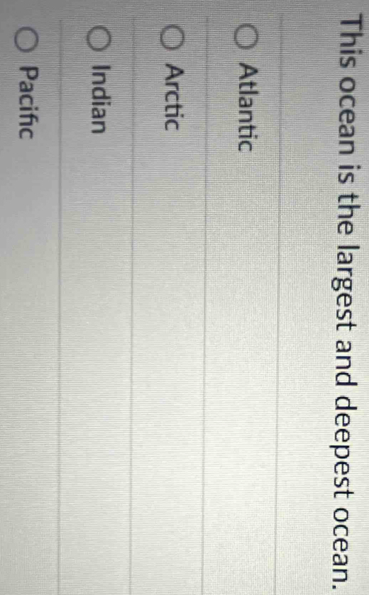 This ocean is the largest and deepest ocean.
Atlantic
Arctic
Indian
Pacifc