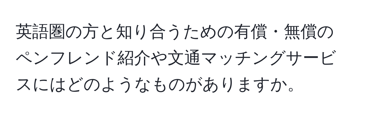 英語圏の方と知り合うための有償・無償のペンフレンド紹介や文通マッチングサービスにはどのようなものがありますか。