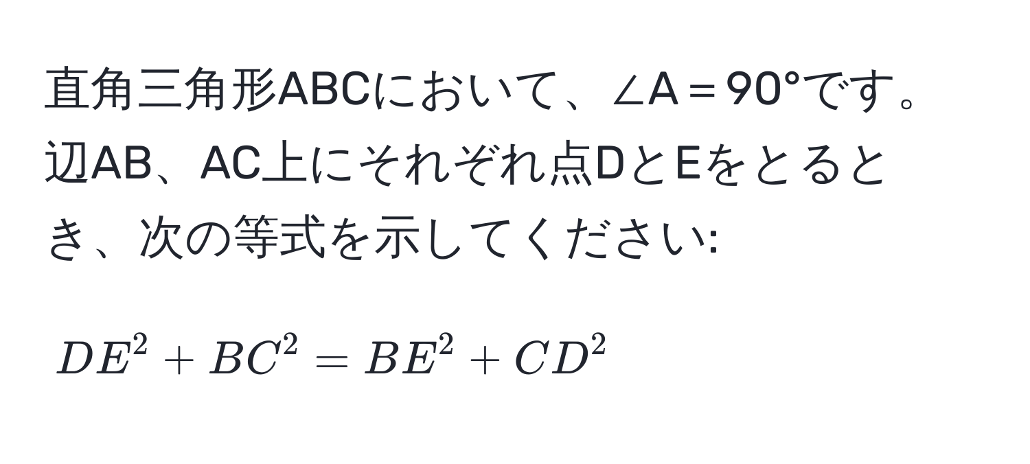 直角三角形ABCにおいて、∠A＝90°です。辺AB、AC上にそれぞれ点DとEをとるとき、次の等式を示してください: 
$$DE^2 + BC^2 = BE^2 + CD^2$$