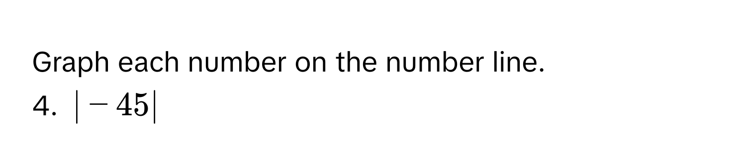 Graph each number on the number line.
4. |-45|