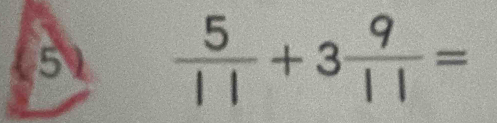 51
 5/11 +3 9/11 =