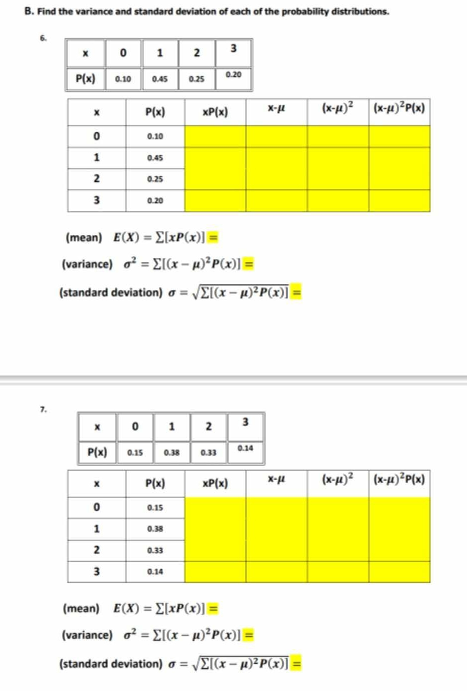 Find the variance and standard deviation of each of the probability distributions.
6.
(mean) E(X)=sumlimits [xP(x)]equiv
(variance) sigma^2=sumlimits [(x-mu )^2P(x)]equiv
(standard deviation) sigma =sqrt(sumlimits [(x-mu )^2)P(x)]=
7.
(mean) E(X)=sumlimits [xP(x)]equiv
(variance) sigma^2=sumlimits [(x-mu )^2P(x)]=
(standard deviation) sigma =sqrt(sumlimits [(x-mu )^2)P(x)]=