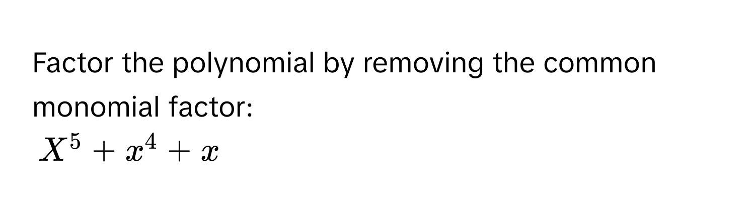 Factor the polynomial by removing the common monomial factor: 
$X^5 + x^4 + x$