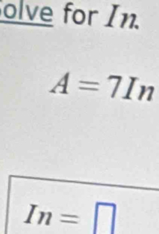 olve for In.
A=7In
In=□