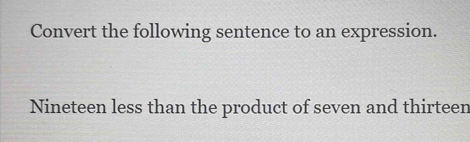 Convert the following sentence to an expression. 
Nineteen less than the product of seven and thirteen