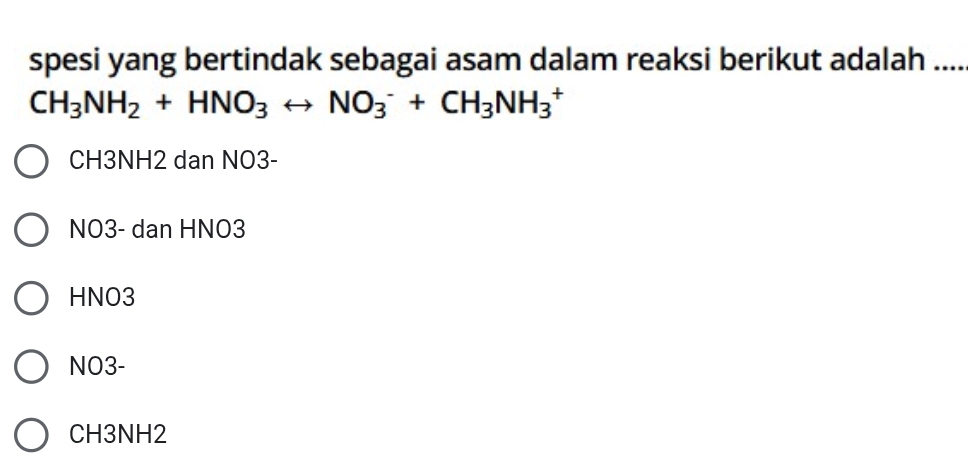 spesi yang bertindak sebagai asam dalam reaksi berikut adalah ....
CH_3NH_2+HNO_3rightarrow NO_3^(-+CH_3)NH_3^+
CH3NH2 dan NO3-
NO3- dan HNO3
HNO3
NO3-
CH3NH2