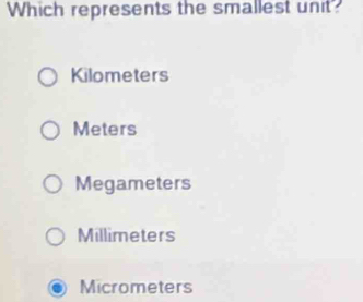 Which represents the smallest unit?
Kilometers
Meters
Megameters
Millimeters
Micrometers