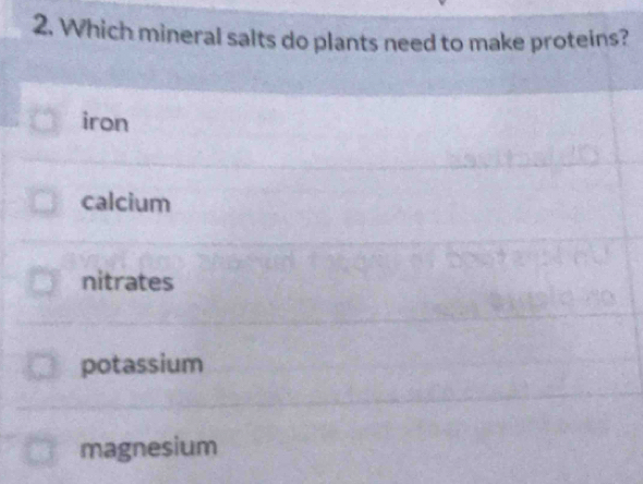 Which mineral salts do plants need to make proteins?
iron
calcium
nitrates
potassium
magnesium