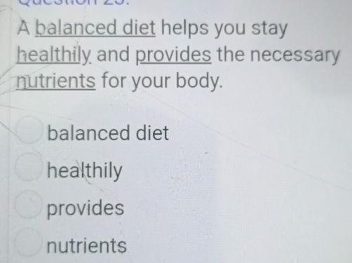 A balanced diet helps you stay
healthily and provides the necessary
nutrients for your body.
balanced diet
healthily
provides
nutrients