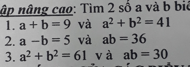 nập nâng cao: Tìm 2 số a và b bié 
1. a+b=9 và a^2+b^2=41
2. a-b=5 và ab=36
3. a^2+b^2=61 và ab=30